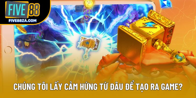 Chúng tôi lấy cảm hứng từ đâu để tạo ra game? Chúng tôi lấy cảm hứng từ đâu để tạo ra game?