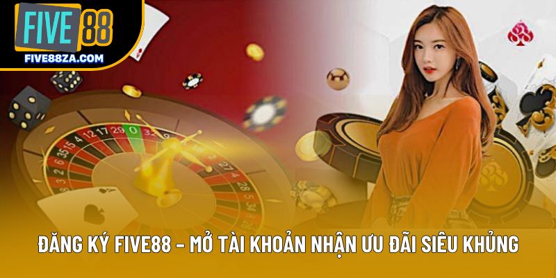 Đăng Ký Five88 – Mở Tài Khoản Nhận Ưu Đãi Siêu Khủng