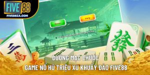 Đường Mạc Chược – Game Nổ Hũ Triệu Xu Khuấy Đảo Five88
