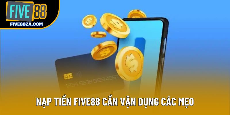 Nạp tiền Five88 cần vận dụng các mẹo