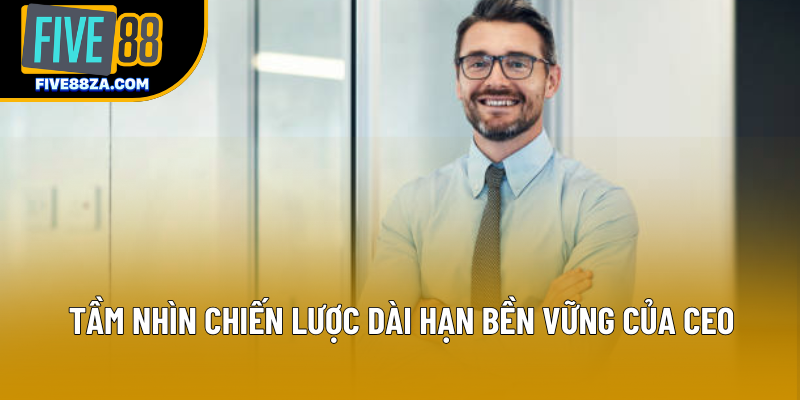 Tầm nhìn chiến lược dài hạn bền vững của CEO Tầm nhìn chiến lược dài hạn bền vững của CEO